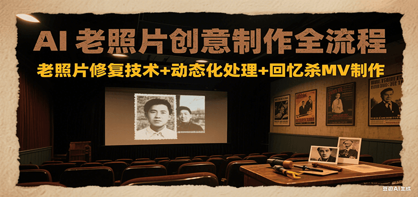 8b0e8619ad6610952d3f74d2895c947a.png AI老照片创意制作全流程:老照片修复技术+动态化处理+回忆杀MV制作