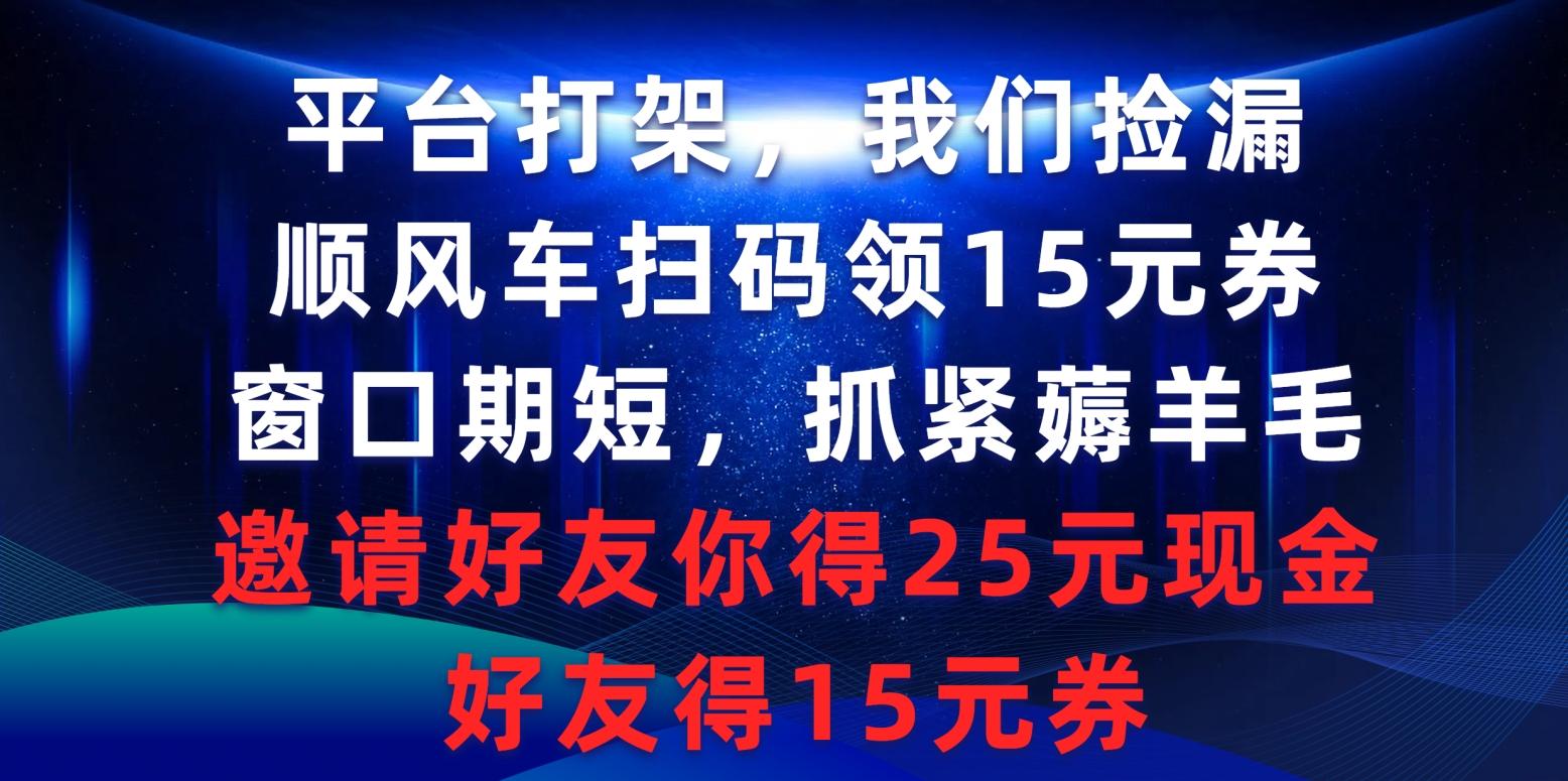 (9316期)平台打架我们捡漏，顺风车扫码领15元券，窗口期短抓紧薅羊毛，邀请好友…-骏阁网