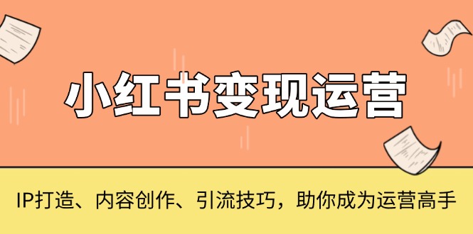 8cc33e78b016232418f643fabc02e2b3.jpeg 小红书变现运营,IP打造、内容创作、引流技巧,助你成为运营高手