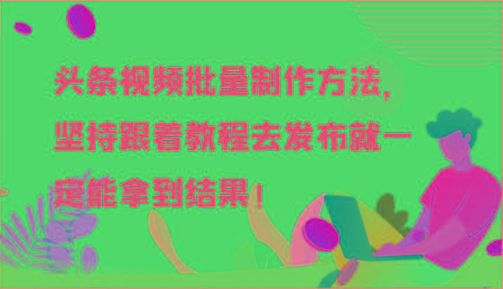 头条视频批量制作方法，坚持跟着教程去发布就一定能拿到结果！-骏阁网