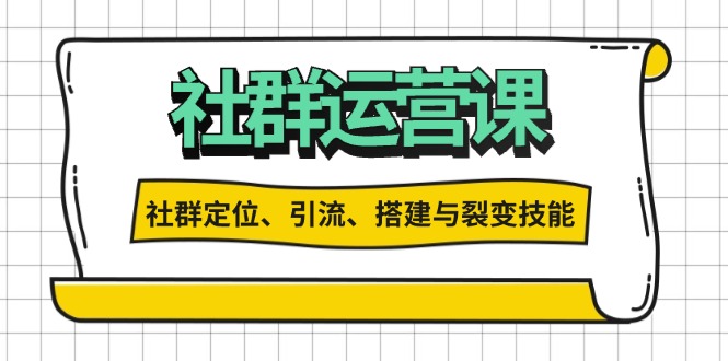 社群运营打卡计划：解锁社群定位、引流、搭建与裂变技能-骏阁网