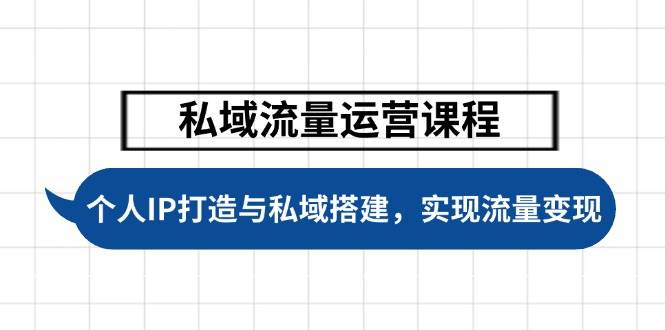 私域流量运营课程，个人IP打造与私域搭建，助力学员实现流量变现-骏阁网