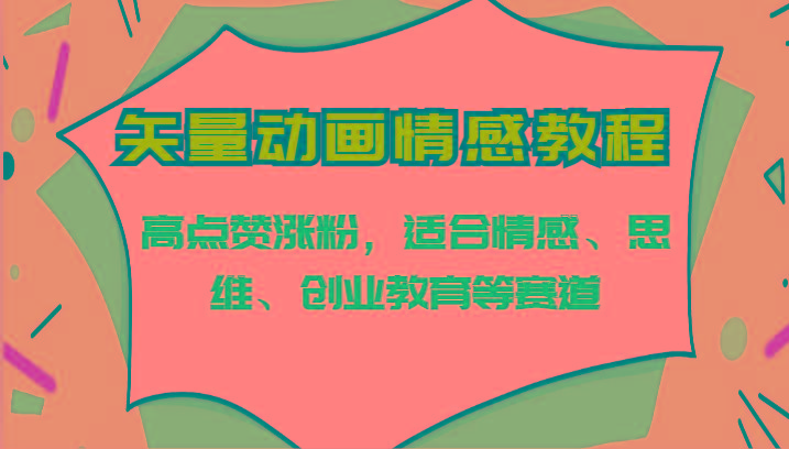 8e2682c5b04a33ca6e0aa7f35b65fe82.jpeg 矢量动画情感教程-高点赞涨粉,适合情感、思维、创业教育等赛道
