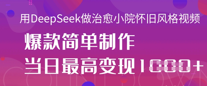 用DeepSeek做治愈小院怀旧风格视频，爆款轻松制作，当日最高变现1k-骏阁网