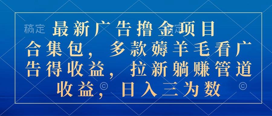 最新广告撸金项目合集包，多款薅羊毛看广告收益 拉新管道收益，日入三为数-骏阁网