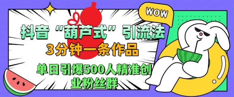 抖音葫芦式引流法，三分钟一条作品，单日引爆抖音500人精准创业粉丝群【揭秘】-骏阁网