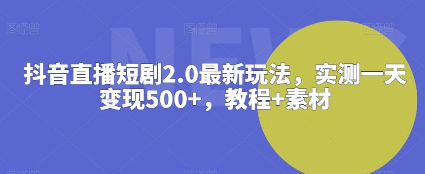 抖音直播短剧2.0最新玩法，实测一天变现500+，教程+素材【揭秘】-骏阁网