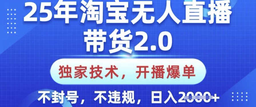 25年淘宝无人直播带货2.0.独家技术，开播爆单，纯小白易上手，不封号，不违规，日入多张【揭秘】-骏阁网