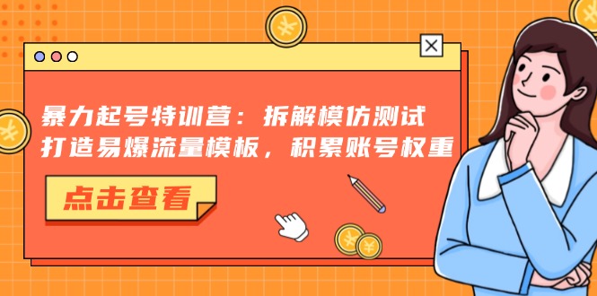 暴力起号特训营：拆解模仿测试，打造易爆流量模板，积累账号权重-骏阁网