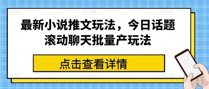 最新小说推文玩法，今日话题滚动聊天批量产玩法-骏阁网