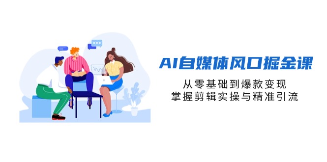 AI自媒体风口掘金课，从零基础到爆款变现，掌握剪辑实操与精准引流-骏阁网
