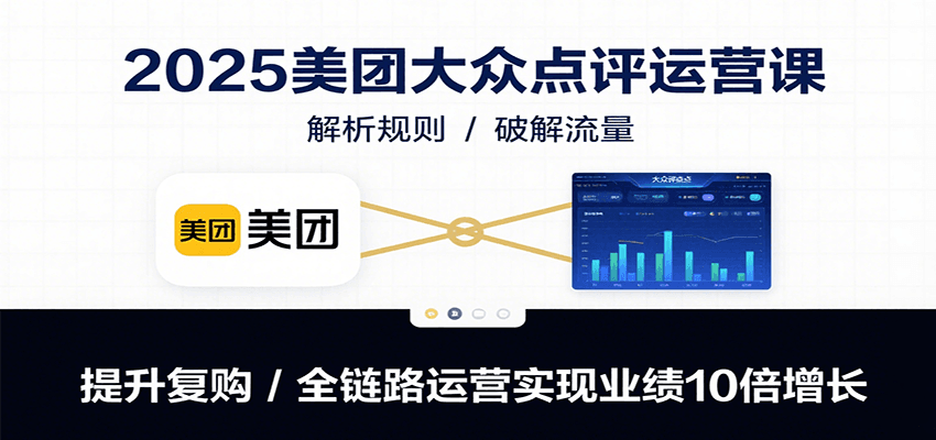 2025美团大众点评运营课：解析规则/破解流量/提升复购/全链路运营实现业绩10倍增长-骏阁网