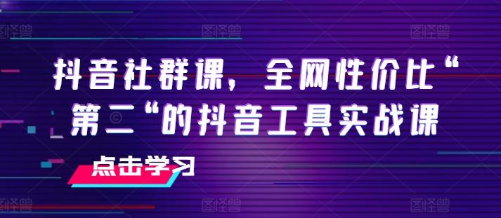 抖音社群课，全网性价比“第二“的抖音工具实战课-骏阁网