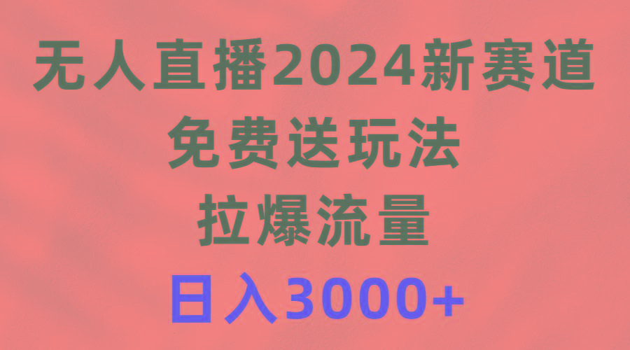 (9496期)无人直播2024新赛道，免费送玩法，拉爆流量，日入3000+-骏阁网