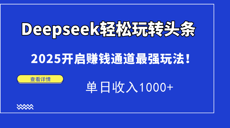 Deepseek轻松玩转头条，2025开启赚钱通道最强玩法！单日收入1000+-骏阁网