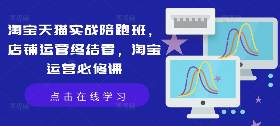 淘宝天猫实战陪跑班，店铺运营终结者，淘宝运营必修课-骏阁网