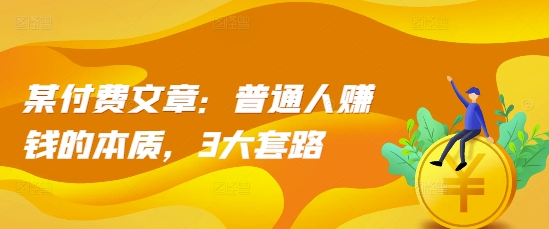 某付费文章：普通人赚钱的本质，3大套路-骏阁网
