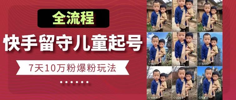 快手留守儿童博同情起号，7天10万粉爆粉玩法，全流程-骏阁网