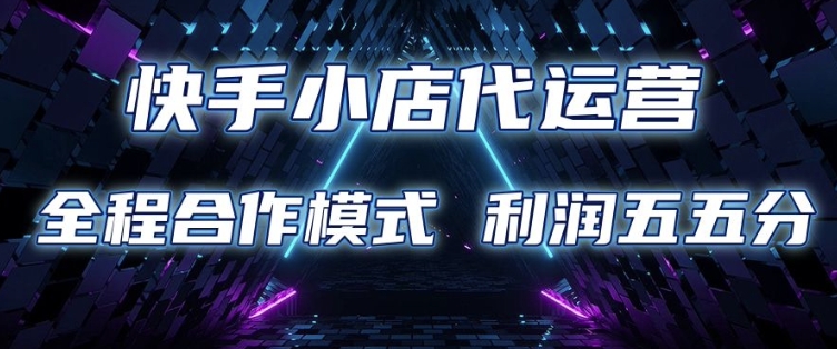 快手小店代运营 限时托管计划 合作模式 利润五五分成【揭秘】-骏阁网