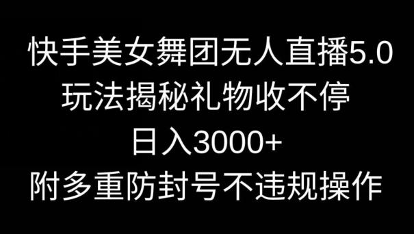 快手美女舞团无人直播5.0玩法，礼物收不停，日入3000+，内附多重防封号不违规操作【揭秘】-骏阁网