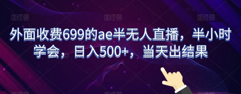 外面收费699的ae半无人直播，半小时学会，日入500+，当天出结果【揭秘】-骏阁网