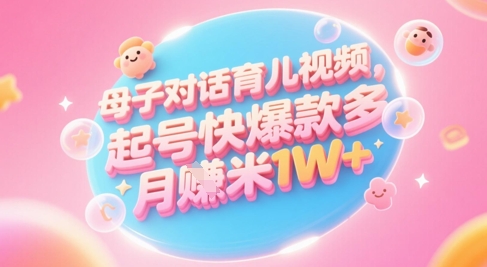 AI生成母子对话育儿类视频，起号快爆款多，小白宝妈轻松学，多渠道变现，月入1W+-骏阁网