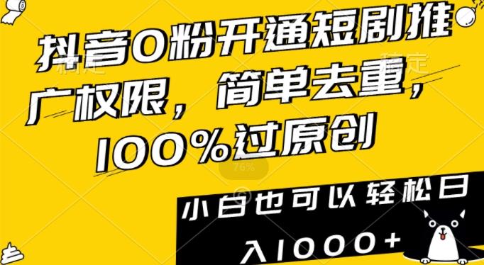 抖音0粉开通短剧推广权限，简单去重，100%过原创，小白也可以轻松日入1000+【揭秘】-骏阁网
