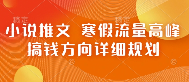 小说推文 寒假流量高峰 搞钱方向详细规划-骏阁网