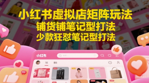 9675bb16c5b72807ae0a7b6f04be6724.jpeg 小红书虚拟店矩阵玩法,铺货铺笔记型打法,少款狂怼笔记型打法(更新)