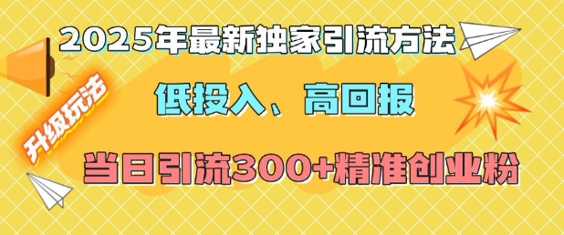 2025年最新独家引流方法，低投入高回报？当日引流300+精准创业粉-骏阁网