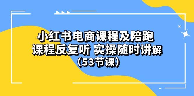 小红书电商课程陪跑课 课程反复听 实操随时讲解 (53节课-骏阁网