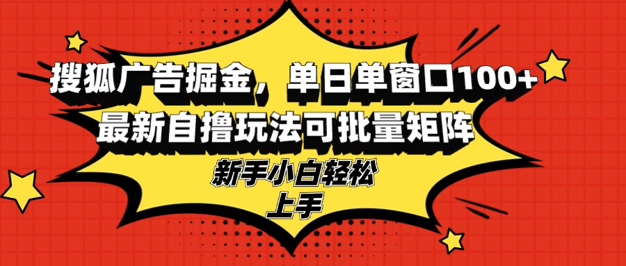 搜狐广告掘金，单日单窗口100+，最新自撸玩法可批量矩阵，适合新手小白-骏阁网