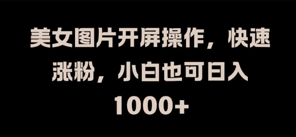 美女图片开屏操作，快速涨粉，小白也可日入1k【揭秘】-骏阁网