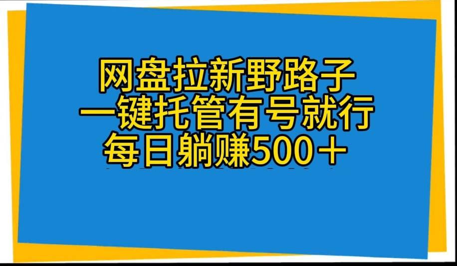 网盘拉新野路子，一键托管有号就行，全自动代发视频，每日躺赚500＋-骏阁网