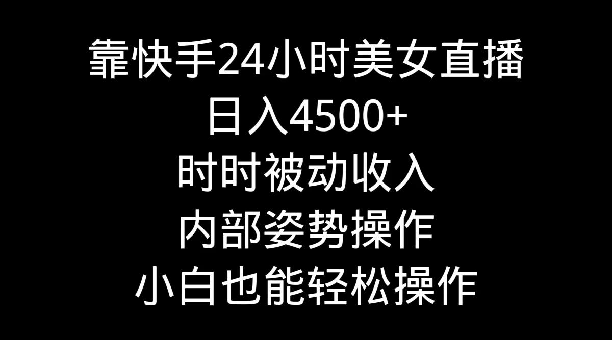9855b4c7274dfd49b1467d02fcfa1f98.jpeg 靠快手美女24小时直播,日入4500+,时时被动收入,内部姿势操作,小白也…