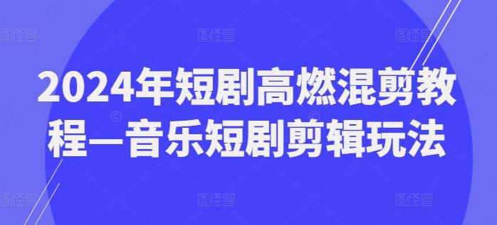 2024年短剧高燃混剪教程—音乐短剧剪辑玩法-骏阁网
