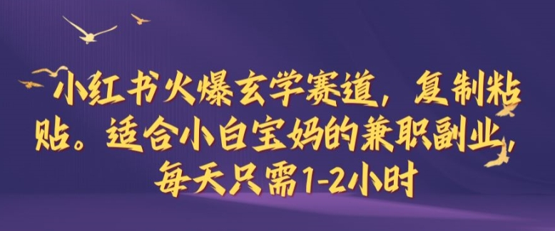 小红书火爆玄学赛道，复制粘贴，适合小白宝妈的兼职副业，每天只需1-2小时【揭秘】-骏阁网