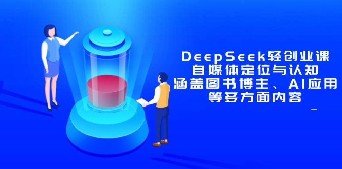 DeepSeek轻创业课：自媒体定位与认知，涵盖图书博主、AI应用等多方面内容-骏阁网