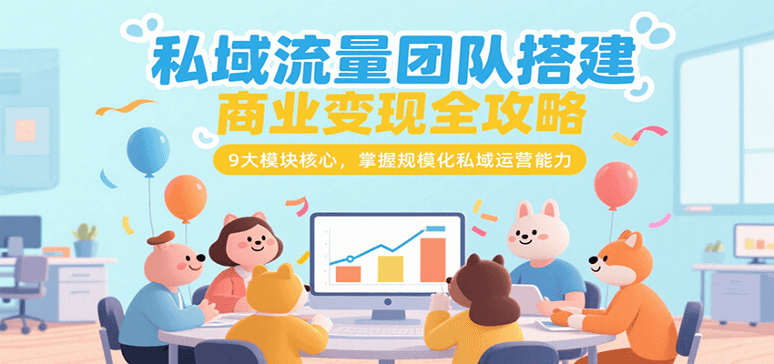 99fe530937485d78458e7662dc615fa7.png 私域流量团队搭建商业变现全攻略,9大模块核心,掌握规模化私域运营能力