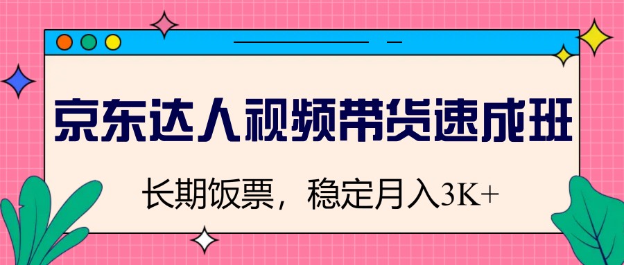 京东达人视频带货速成班，长期饭票，稳定月入3K-骏阁网