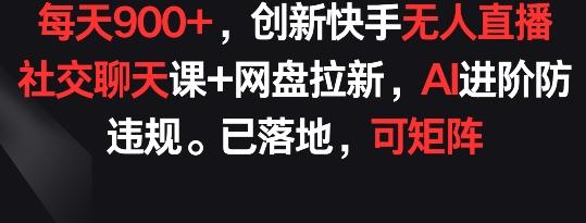 每天900+，创新快手无人直播社交聊天课+网盘拉新，AI进阶防违规 已落地 可矩阵【揭秘】-骏阁网