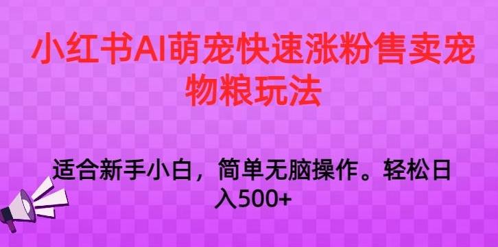 小红书AI萌宠快速涨粉售卖宠物粮玩法，日入1000+【揭秘】-骏阁网