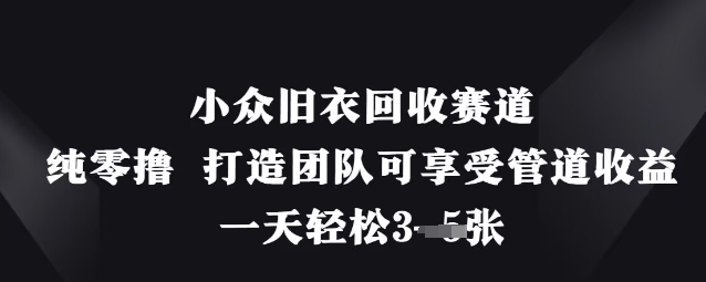 小众旧衣回收赛道，纯零撸 打造团队可享受管道收益，一天轻松3张-骏阁网