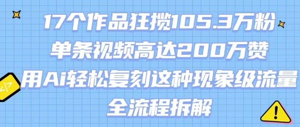 17个作品狂揽105.3W粉，单条视频高达200W赞，用Ai轻松复刻这种现象级流量!(全流程拆解)-骏阁网
