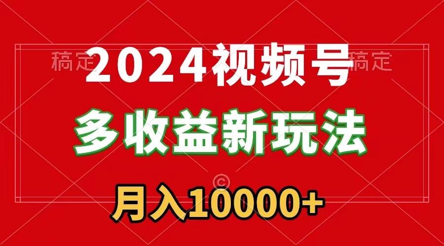 2024视频号多收益新玩法，每天5分钟，月入1w+，新手小白都能简单上手-骏阁网