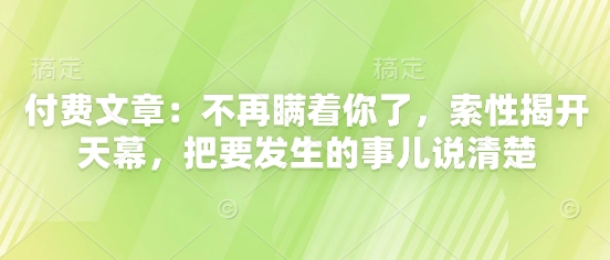 付费文章：不再瞒着你了，索性揭开天幕，把要发生的事儿说清楚-骏阁网