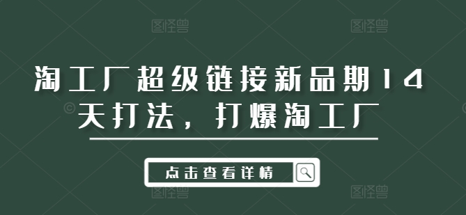 淘工厂超级链接新品期14天打法，打爆淘工厂-骏阁网