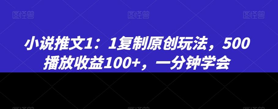 小说推文1：1复制原创玩法，500播放收益100+，一分钟学会【揭秘】-骏阁网