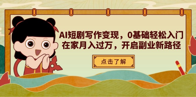 AI短剧写作变现，0基础轻松入门，在家月入过万，开启副业新路径-骏阁网