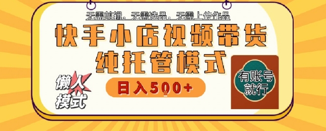 9d7615a7bf4ba42c304bd9e2ec561d5f.jpeg 快手小店托管代运营,无需剪辑,无需选品,无需上传作品,全程无需操作,轻松月入5k+【揭秘】